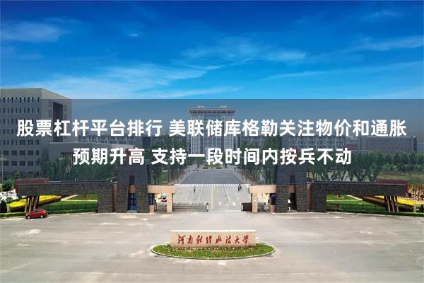 股票杠杆平台排行 美联储库格勒关注物价和通胀预期升高 支持一段时间内按兵不动