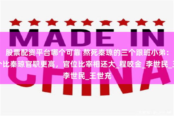 股票配资平台哪个可靠 熬死秦琼的三个跟班小弟：有一个比秦琼官职更高，官位比宰相还大_程咬金_李世民_王世充