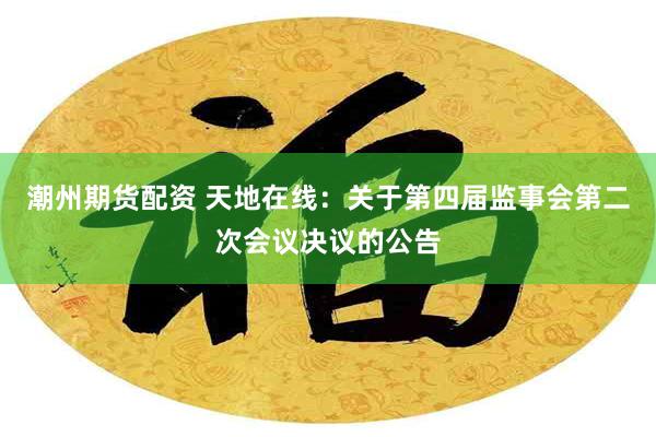 潮州期货配资 天地在线：关于第四届监事会第二次会议决议的公告