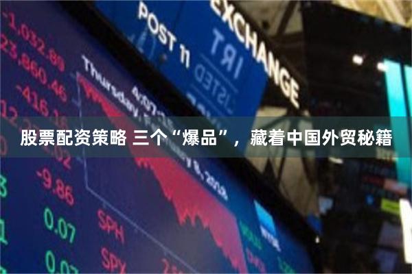股票配资策略 三个“爆品”，藏着中国外贸秘籍