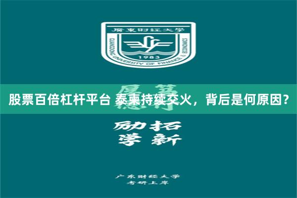 股票百倍杠杆平台 泰柬持续交火，背后是何原因？