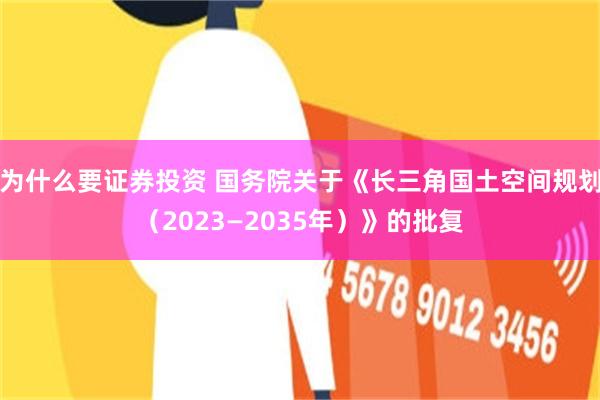 为什么要证券投资 国务院关于《长三角国土空间规划（2023—2035年）》的批复