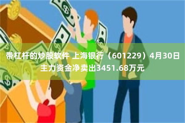 带杠杆的炒股软件 上海银行（601229）4月30日主力资金净卖出3451.68万元